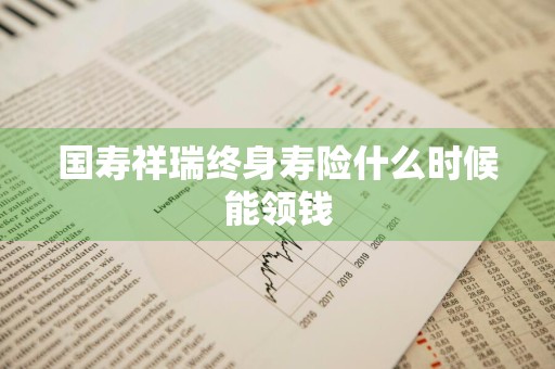 国寿祥瑞终身寿险什么时候能领钱