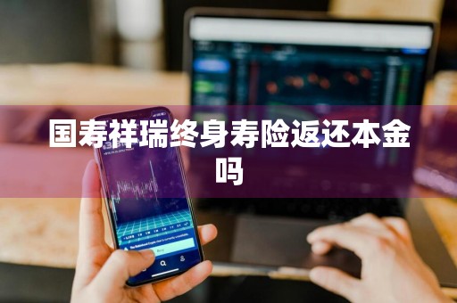 国寿祥瑞终身寿险返还本金吗