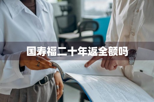 国寿福二十年返全额吗