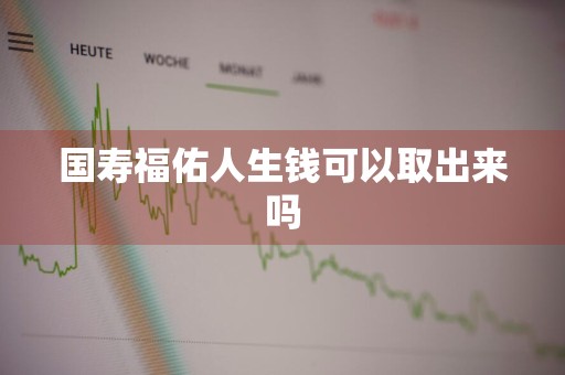 国寿福佑人生钱可以取出来吗