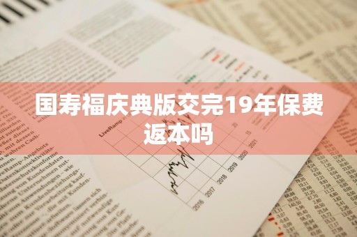 国寿福庆典版交完19年保费返本吗