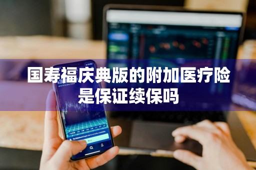 国寿福庆典版的附加医疗险是保证续保吗