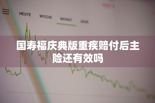 国寿福庆典版重疾赔付后主险还有效吗