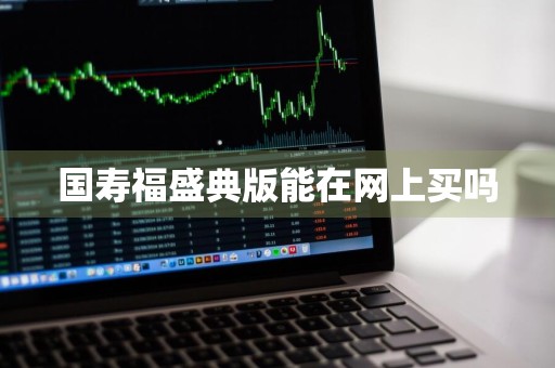 国寿福盛典版能在网上买吗