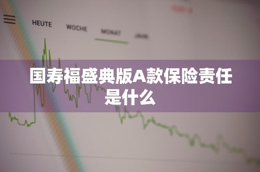 国寿福盛典版A款保险责任是什么