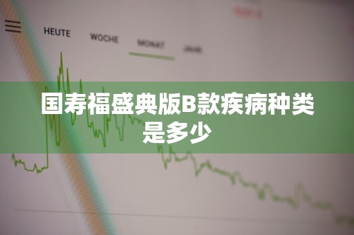 国寿福盛典版B款疾病种类是多少