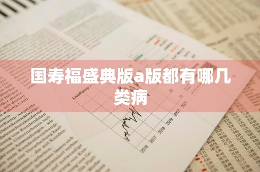 国寿福盛典版a版都有哪几类病