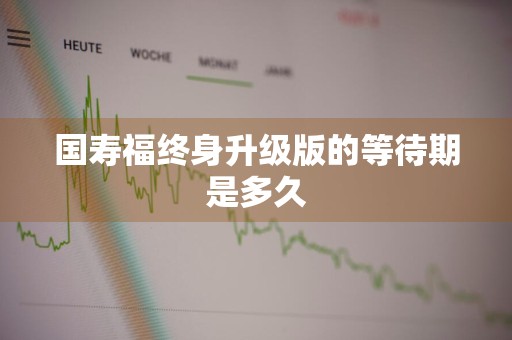 国寿福终身升级版的等待期是多久