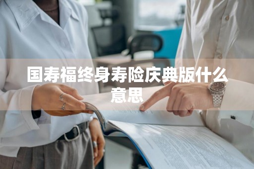 国寿福终身寿险庆典版什么意思