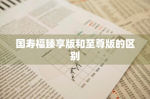 国寿福臻享版和至尊版的区别