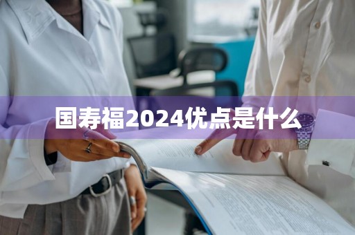 国寿福2024优点是什么