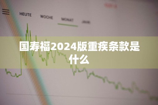 国寿福2024版重疾条款是什么