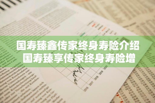 国寿臻鑫传家终身寿险介绍 国寿臻享传家终身寿险增额比例