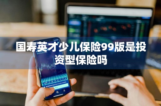 国寿英才少儿保险99版是投资型保险吗