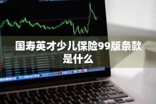 国寿英才少儿保险99版条款是什么
