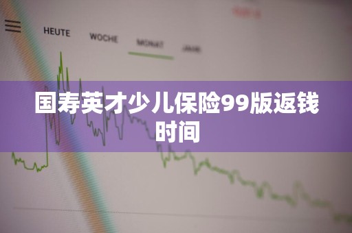 国寿英才少儿保险99版返钱时间