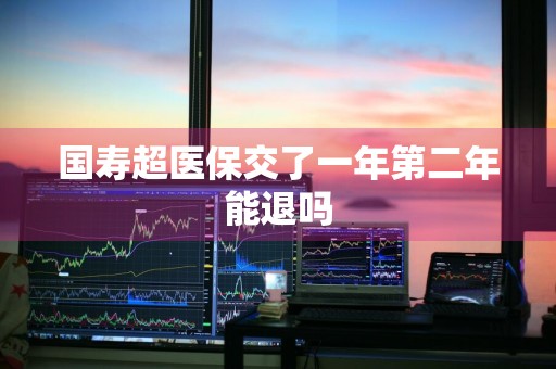 国寿超医保交了一年第二年能退吗