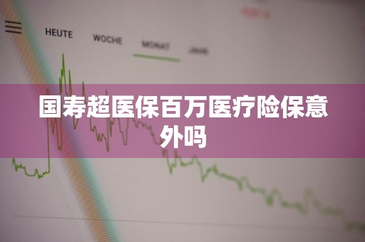 国寿超医保百万医疗险保意外吗