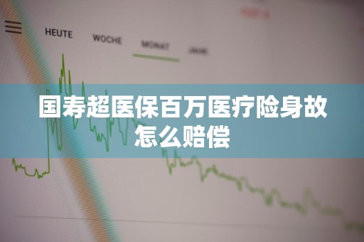 国寿超医保百万医疗险身故怎么赔偿