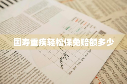 国寿重疾轻松保免赔额多少