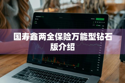国寿鑫两全保险万能型钻石版介绍
