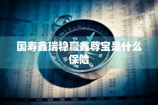 国寿鑫瑞稳赢鑫尊宝是什么保险