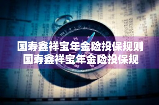 国寿鑫祥宝年金险投保规则 国寿鑫祥宝年金险投保规则最新