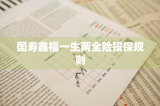 国寿鑫福一生两全险投保规则