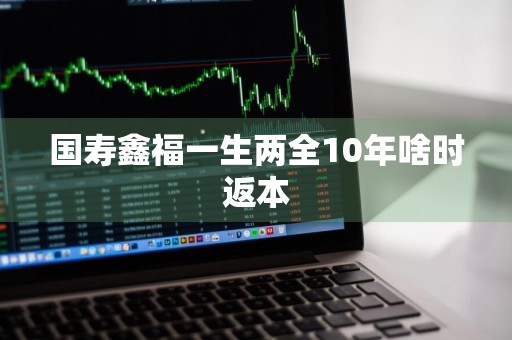 国寿鑫福一生两全10年啥时返本
