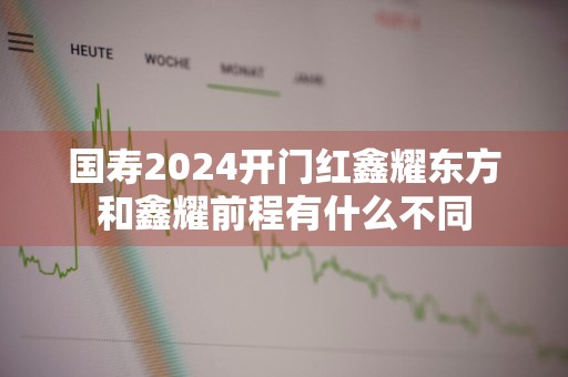 国寿2024开门红鑫耀东方和鑫耀前程有什么不同