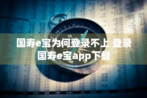 国寿e宝为何登录不上 登录国寿e宝app下载