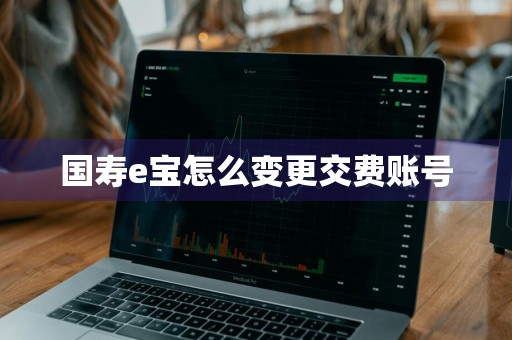 国寿e宝怎么变更交费账号