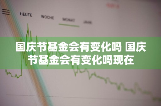 国庆节基金会有变化吗 国庆节基金会有变化吗现在