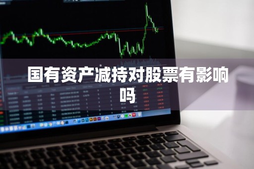 国有资产减持对股票有影响吗