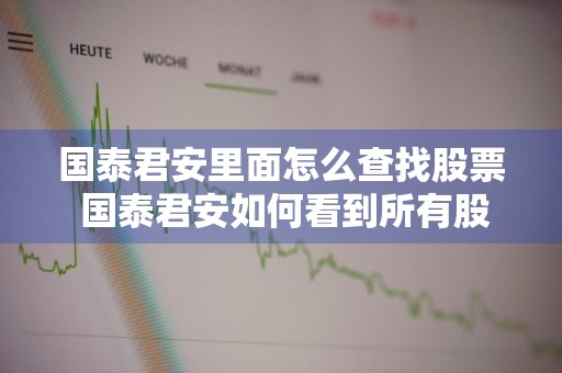 国泰君安里面怎么查找股票 国泰君安如何看到所有股票