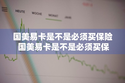 国美易卡是不是必须买保险 国美易卡是不是必须买保险才能用