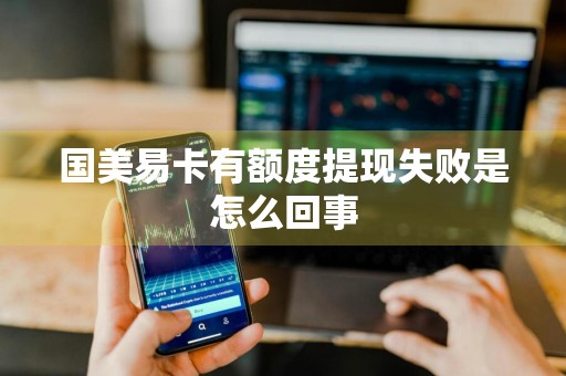 国美易卡有额度提现失败是怎么回事