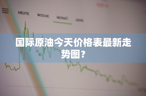 国际原油今天价格表最新走势图？
