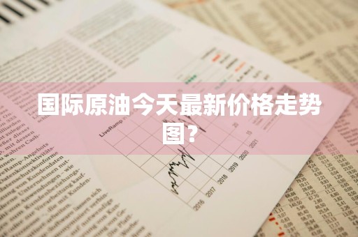 国际原油今天最新价格走势图？