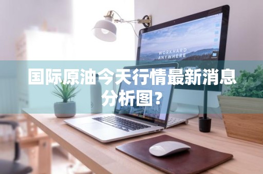 国际原油今天行情最新消息分析图？
