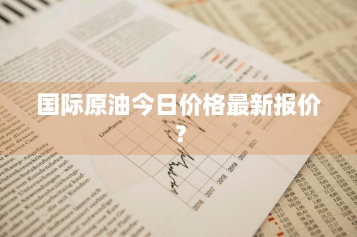 国际原油今日价格最新报价？