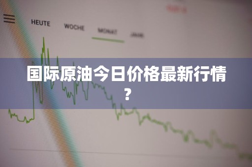 国际原油今日价格最新行情？