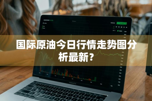 国际原油今日行情走势图分析最新？