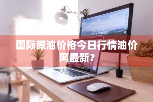 国际原油价格今日行情油价网最新？