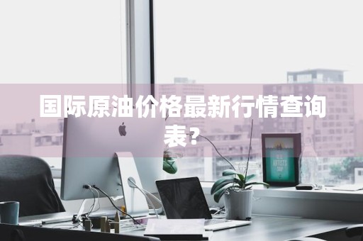 国际原油价格最新行情查询表？