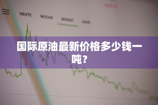 国际原油最新价格多少钱一吨？