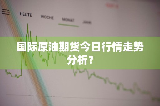 国际原油期货今日行情走势分析？