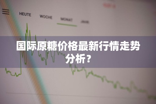 国际原糖价格最新行情走势分析？