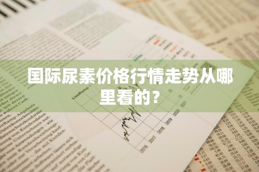 国际尿素价格行情走势从哪里看的？