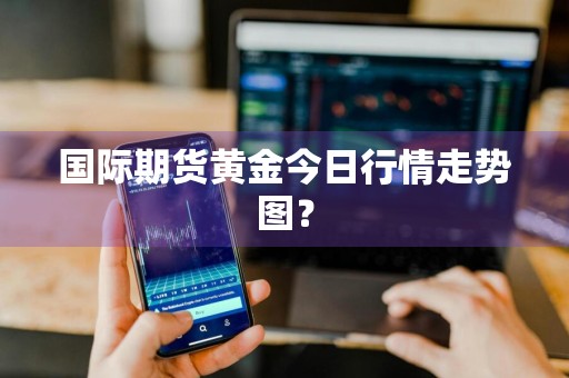 国际期货黄金今日行情走势图？